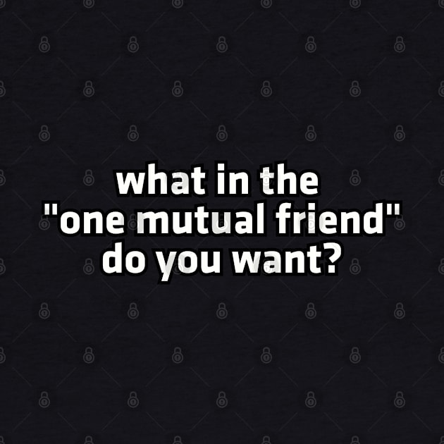 What in the "one mutual friend" do you want? by Among the Leaves Apparel